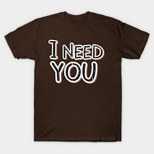 I Need You T-Shirt